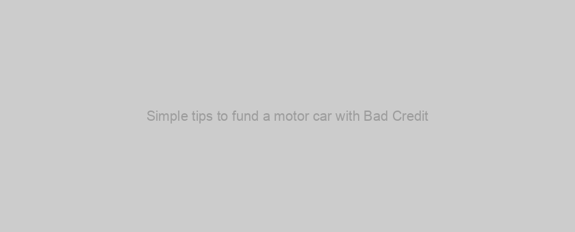 Simple tips to fund a motor car with Bad Credit